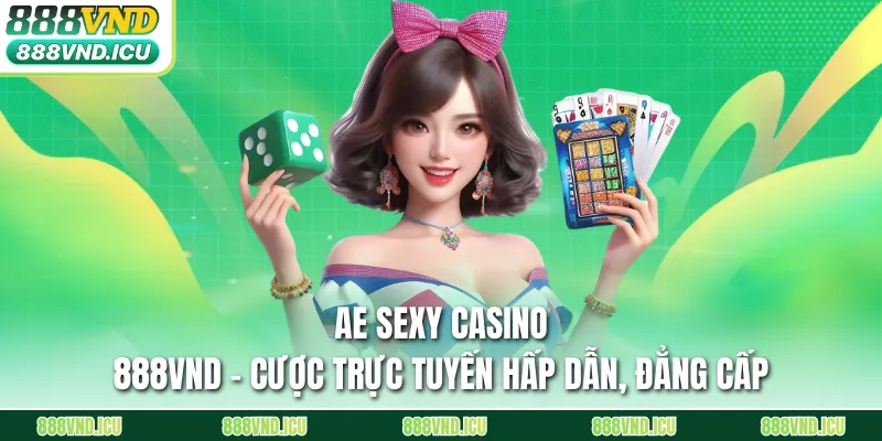 AE Sexy Casino 888VND – Cược Trực Tuyến Hấp Dẫn, Đẳng Cấp