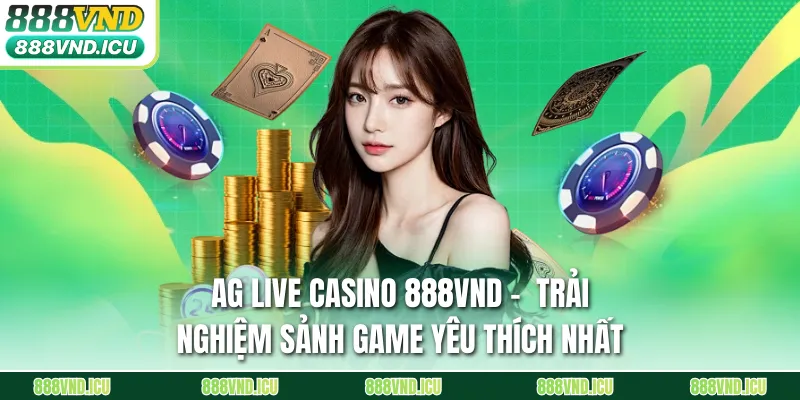 AG Live Casino 888VND -  Trải Nghiệm Sảnh Game Yêu Thích Nhất