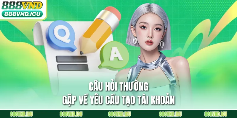 Câu hỏi thường gặp về yêu cầu tạo tài khoản