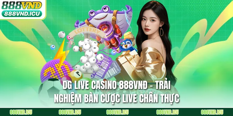 DG Live Casino 888VNĐ – Trải Nghiệm Bàn Cược Live Chân Thực