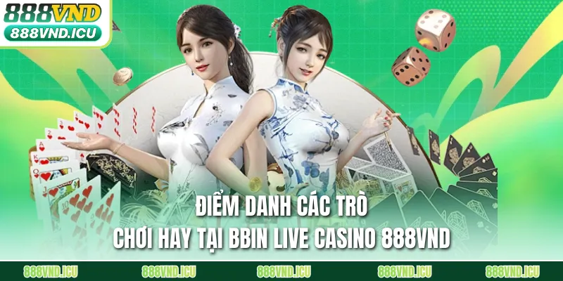 Điểm danh các trò chơi hay tại BBIN Live Casino 888VND