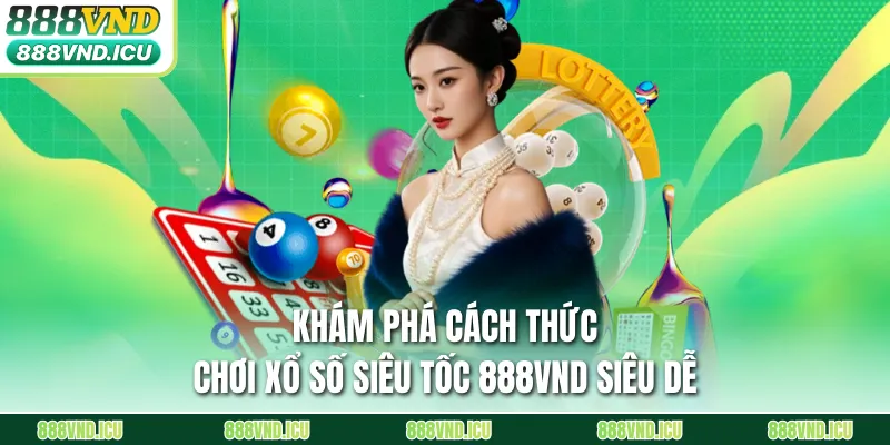 Khám phá cách thức chơi xổ số siêu tốc 888VND siêu dễ