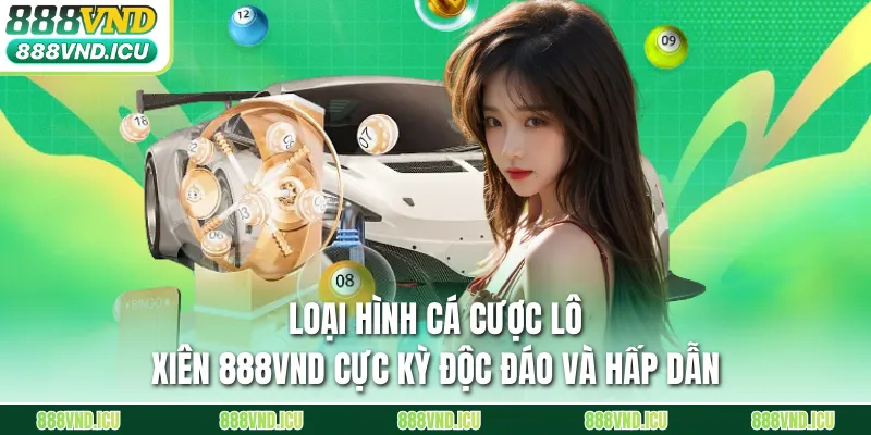 Loại hình cá cược lô xiên 888VND cực kỳ độc đáo và hấp dẫn