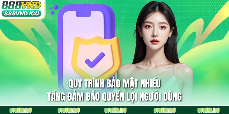 Quy trình bảo mật nhiều tầng đảm bảo quyền lợi người dùng