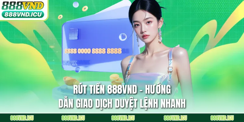 Rút Tiền 888VND - Hướng Dẫn Giao Dịch Duyệt Lệnh Nhanh