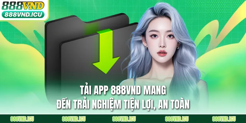 Tải app 888VND mang đến trải nghiệm tiện lợi, an toàn