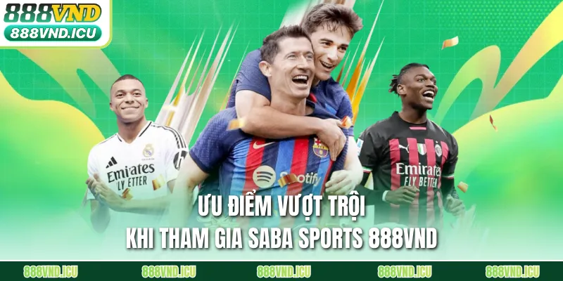 Ưu điểm vượt trội khi tham gia Saba Sports 888VND