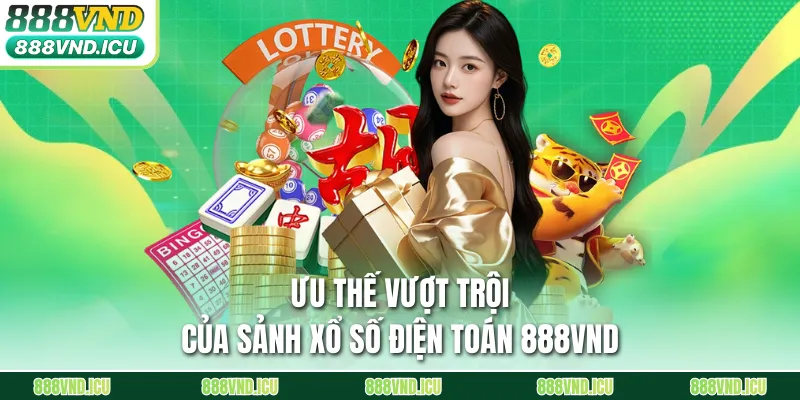 Ưu thế vượt trội của sảnh xổ số điện toán 888VND