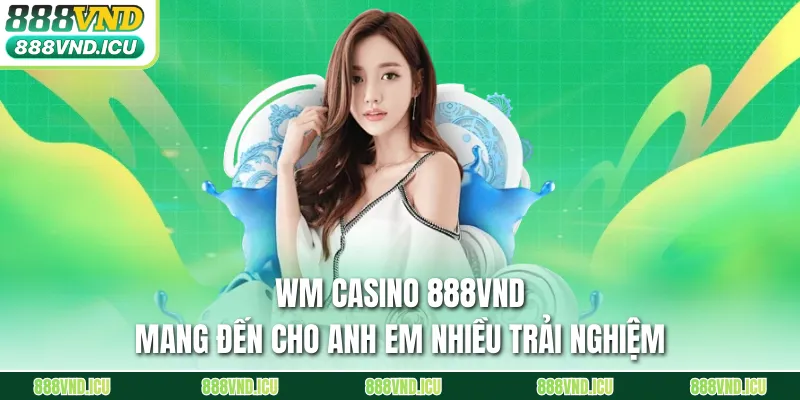 WM Casino 888VND mang đến cho anh em nhiều trải nghiệm