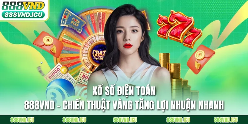 Xổ Số Điện Toán 888VND - Chiến Thuật Vàng Tăng Lợi Nhuận Nhanh