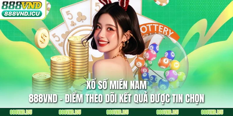 Xổ Số Miền Nam 888VND – Điểm Theo Dõi Kết Quả Được Tin Chọn