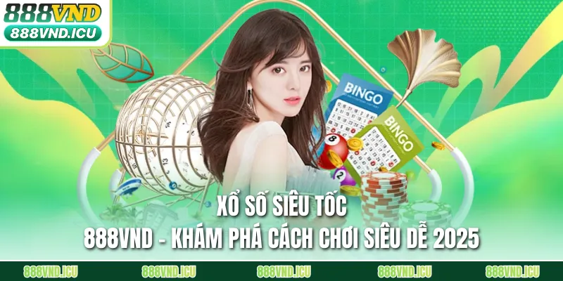 Xổ Số Siêu Tốc 888VND - Khám Phá Cách Chơi Siêu Dễ 2025